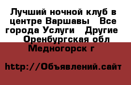 Лучший ночной клуб в центре Варшавы - Все города Услуги » Другие   . Оренбургская обл.,Медногорск г.